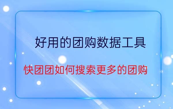 好用的团购数据工具 快团团如何搜索更多的团购？